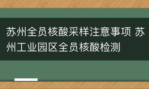 苏州全员核酸采样注意事项 苏州工业园区全员核酸检测