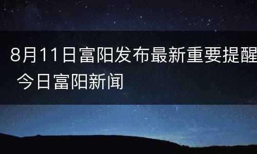8月11日富阳发布最新重要提醒 今日富阳新闻