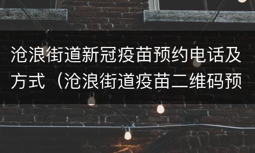 沧浪街道新冠疫苗预约电话及方式（沧浪街道疫苗二维码预约）