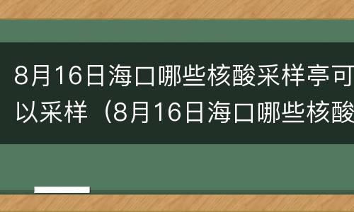 8月16日海口哪些核酸采样亭可以采样（8月16日海口哪些核酸采样亭可以采样）
