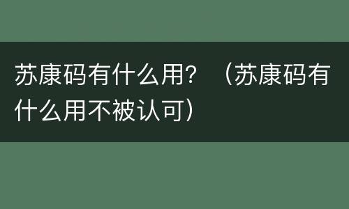 苏康码有什么用？（苏康码有什么用不被认可）