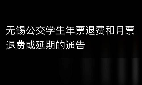 无锡公交学生年票退费和月票退费或延期的通告