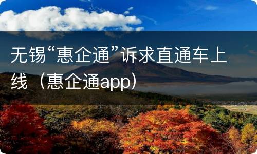 无锡“惠企通”诉求直通车上线（惠企通app）