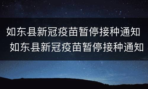 如东县新冠疫苗暂停接种通知 如东县新冠疫苗暂停接种通知文件