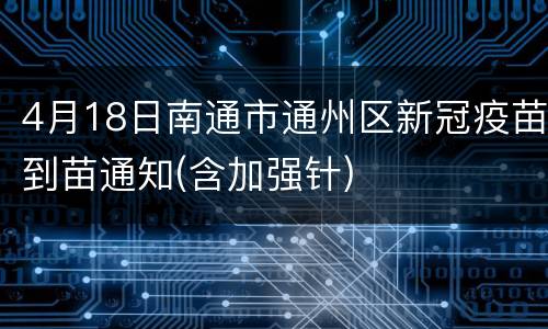 4月18日南通市通州区新冠疫苗到苗通知(含加强针)