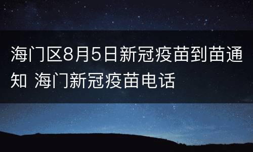 海门区8月5日新冠疫苗到苗通知 海门新冠疫苗电话