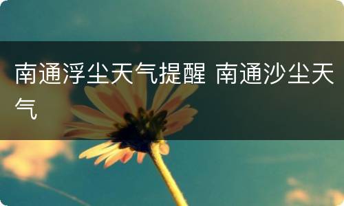南通浮尘天气提醒 南通沙尘天气