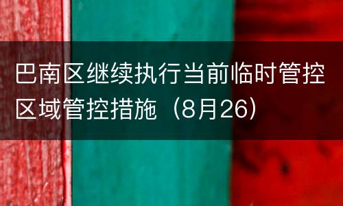 巴南区继续执行当前临时管控区域管控措施（8月26）