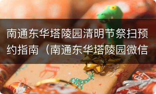 南通东华塔陵园清明节祭扫预约指南（南通东华塔陵园微信公众号）