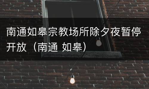南通如皋宗教场所除夕夜暂停开放（南通 如皋）