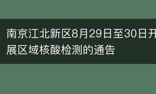 南京江北新区8月29日至30日开展区域核酸检测的通告