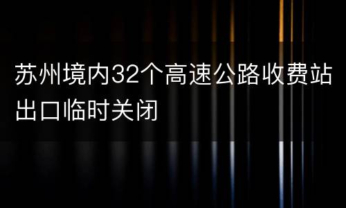 苏州境内32个高速公路收费站出口临时关闭