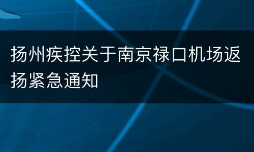 扬州疾控关于南京禄口机场返扬紧急通知