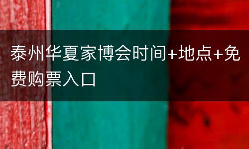 泰州华夏家博会时间+地点+免费购票入口