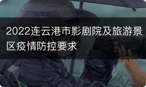 2022连云港市影剧院及旅游景区疫情防控要求