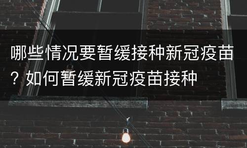 哪些情况要暂缓接种新冠疫苗? 如何暂缓新冠疫苗接种