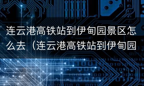 连云港高铁站到伊甸园景区怎么去（连云港高铁站到伊甸园景区怎么去最方便）