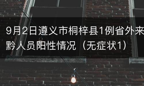9月2日遵义市桐梓县1例省外来黔人员阳性情况（无症状1）