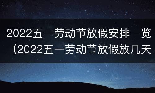 2022五一劳动节放假安排一览（2022五一劳动节放假放几天）