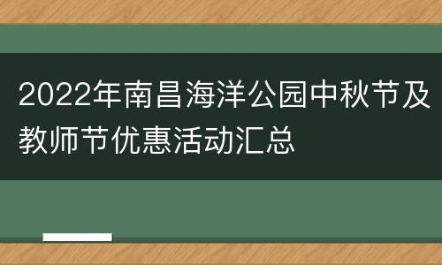 2022年南昌海洋公园中秋节及教师节优惠活动汇总