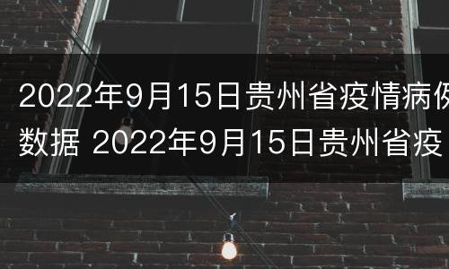 2022年9月15日贵州省疫情病例数据 2022年9月15日贵州省疫情病例数据图