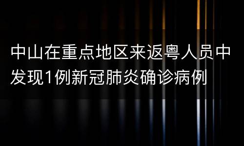 中山在重点地区来返粤人员中发现1例新冠肺炎确诊病例