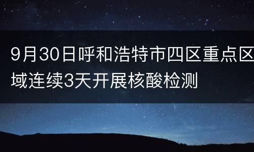 9月30日呼和浩特市四区重点区域连续3天开展核酸检测