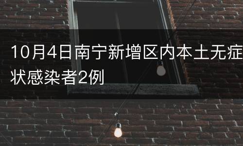 10月4日南宁新增区内本土无症状感染者2例