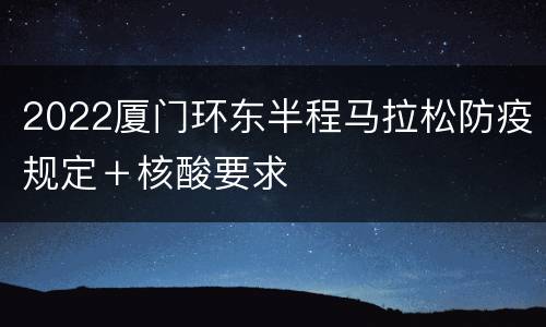 2022厦门环东半程马拉松防疫规定＋核酸要求
