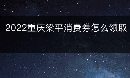 2022重庆梁平消费券怎么领取
