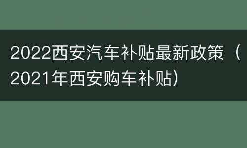 2022西安汽车补贴最新政策（2021年西安购车补贴）