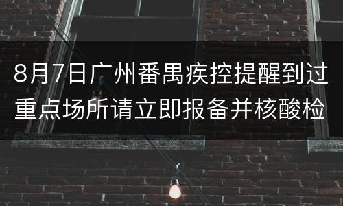 8月7日广州番禺疾控提醒到过重点场所请立即报备并核酸检测