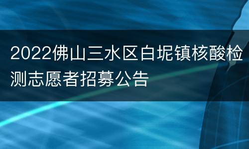 2022佛山三水区白坭镇核酸检测志愿者招募公告