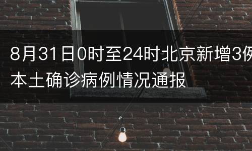 8月31日0时至24时北京新增3例本土确诊病例情况通报