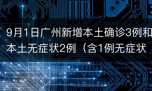 9月1日广州新增本土确诊3例和本土无症状2例（含1例无症状转确诊）
