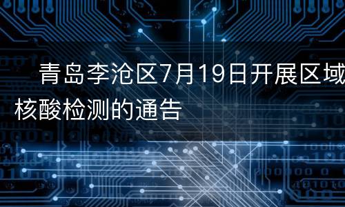 ​青岛李沧区7月19日开展区域核酸检测的通告