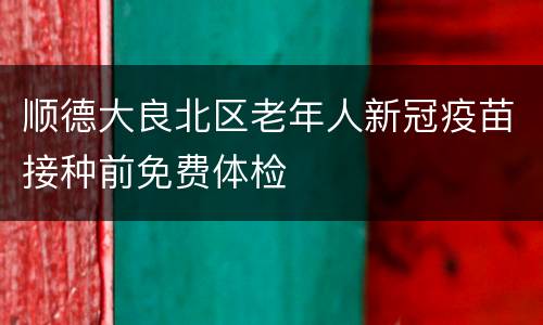 顺德大良北区老年人新冠疫苗接种前免费体检