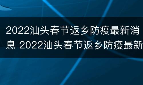2022汕头春节返乡防疫最新消息 2022汕头春节返乡防疫最新消息公告