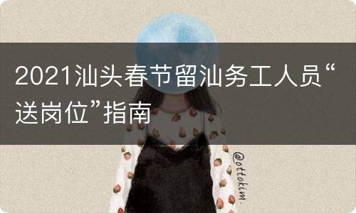 2021汕头春节留汕务工人员“送岗位”指南