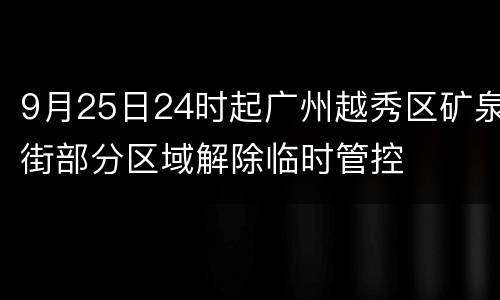 9月25日24时起广州越秀区矿泉街部分区域解除临时管控