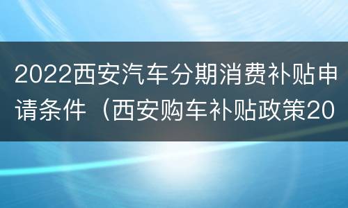 2022西安汽车分期消费补贴申请条件（西安购车补贴政策2020）
