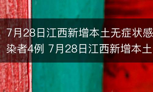 7月28日江西新增本土无症状感染者4例 7月28日江西新增本土无症状感染者4例病例