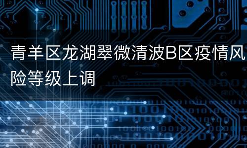 青羊区龙湖翠微清波B区疫情风险等级上调