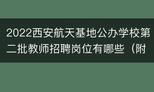 2022西安航天基地公办学校第二批教师招聘岗位有哪些（附岗位表）