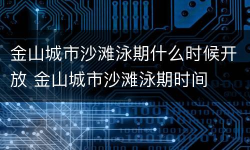 金山城市沙滩泳期什么时候开放 金山城市沙滩泳期时间