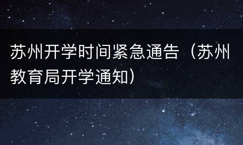 苏州开学时间紧急通告（苏州教育局开学通知）