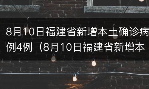 8月10日福建省新增本土确诊病例4例（8月10日福建省新增本土确诊病例4例）