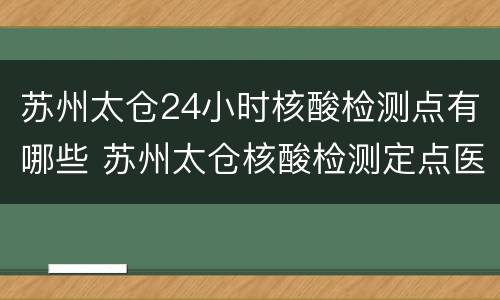 苏州太仓24小时核酸检测点有哪些 苏州太仓核酸检测定点医院