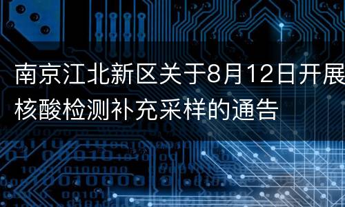 南京江北新区关于8月12日开展核酸检测补充采样的通告