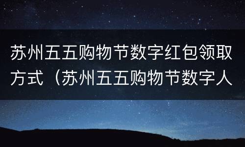 苏州五五购物节数字红包领取方式（苏州五五购物节数字人民币app官方下载）
